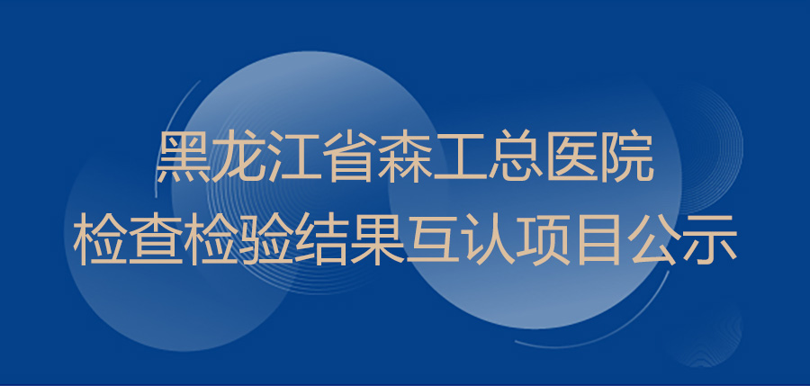 黑龙江省森工总医院检查检验结果互认项目公示